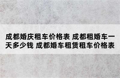 成都婚庆租车价格表 成都租婚车一天多少钱 成都婚车租赁租车价格表